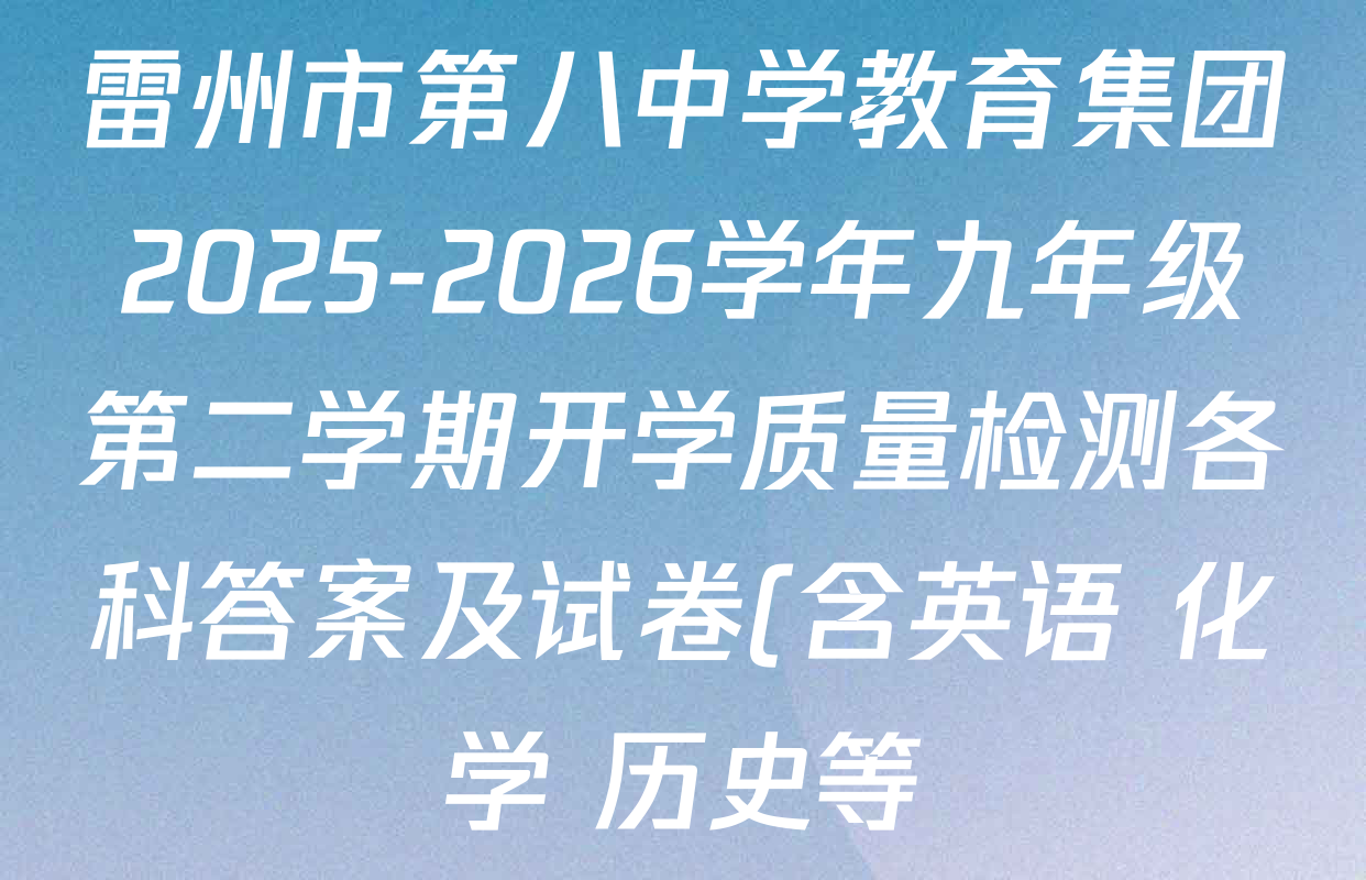 雷州市第八中学教育集团2025-2026学年九年级第二学期开学质量检测各科答案及试卷(含英语 化学 历史等) 雷州市第八中学教育集团2025-2026学年九年级第二学期开学质量检测各科答案及试卷(含英语 化学 历史等)
